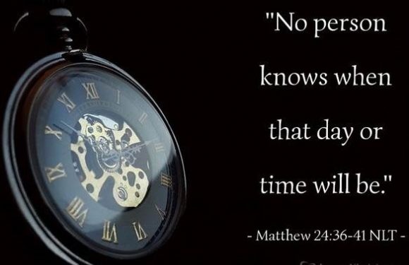 "No person knows when that day or time will be. Matthew 24:36-41 NLT